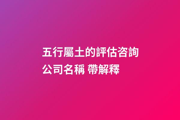 五行屬土的評估咨詢公司名稱 帶解釋-第1張-公司起名-玄機派